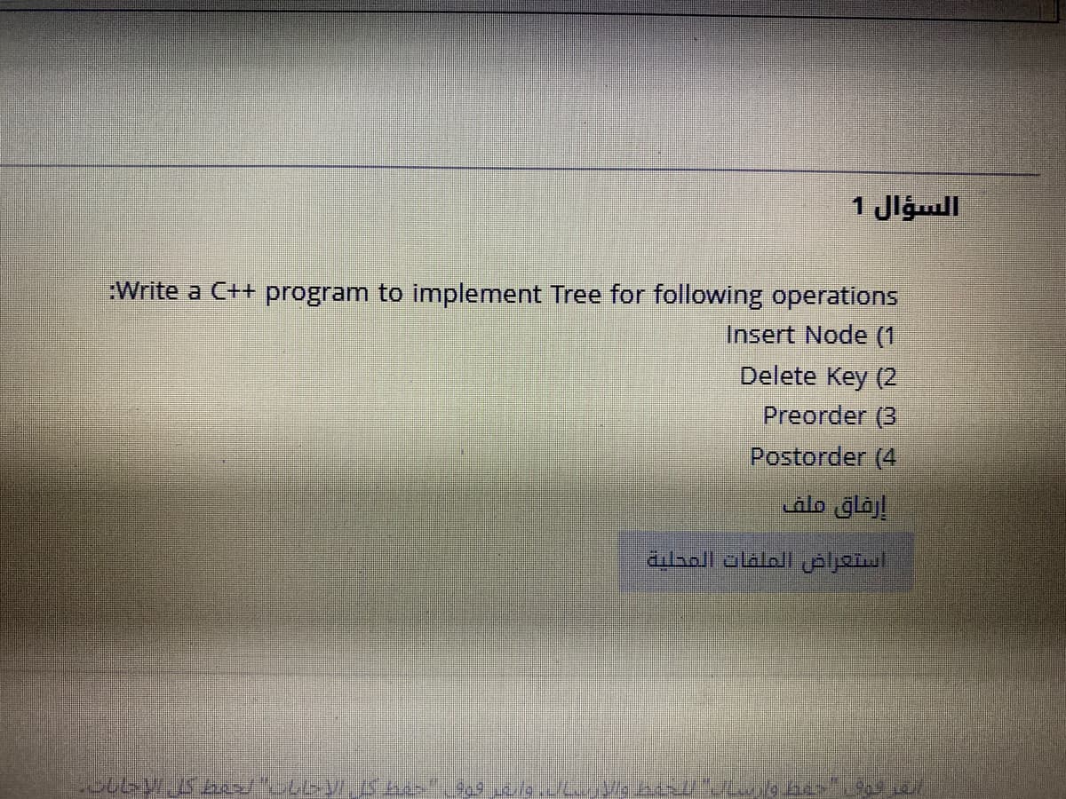 السؤال 1
Write a C++ program to implement Tree for following operations
Insert Node (1
Delete Key (2
Preorder (3
Postorder (4
إرفاق ملف
alsoll olaloI jeljeul
