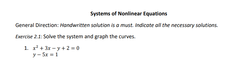 Systems of Nonlinear Equations
General Direction: Handwritten solution is a must. Indicate all the necessary solutions.
Exercise 2.1: Solve the system and graph the curves.
1. x2 + 3x – y + 2 = 0
у — 5х 3D 1

