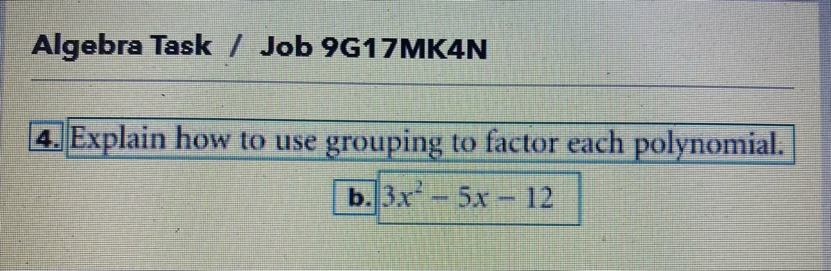 Algebra Task / Job 9G17MK4N
4. Explain how to use grouping to factor each polynomial.
b. 3x-5x - 12