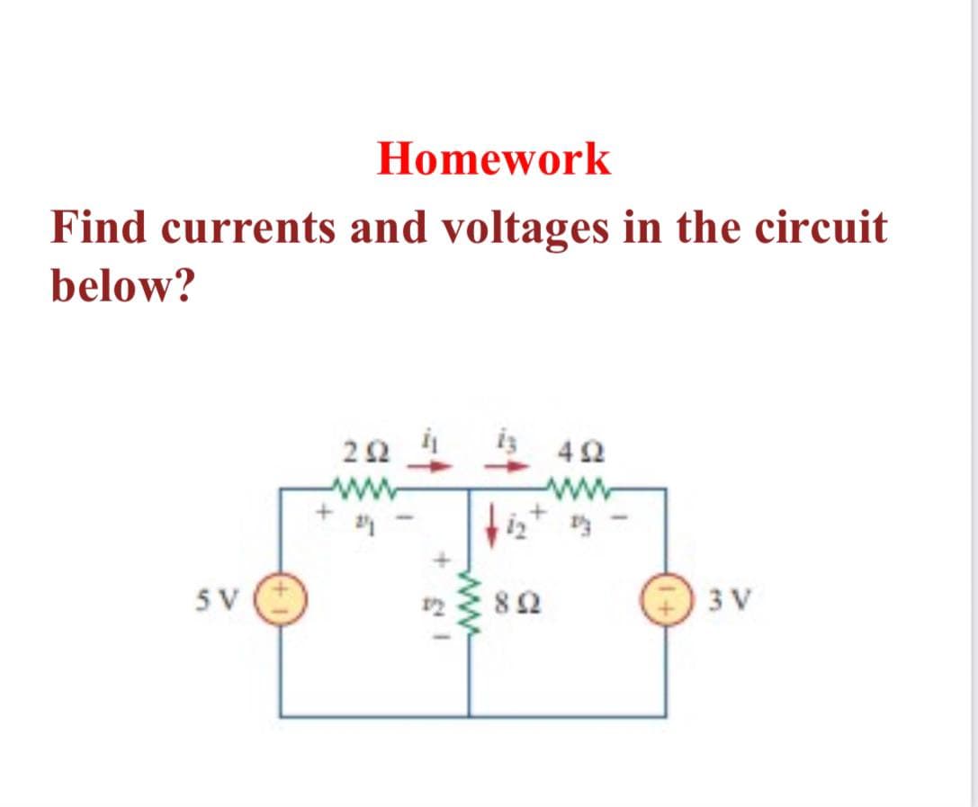 Homework
Find currents and voltages in the circuit
below?
42
ww
5 V
82
3 V
ww
