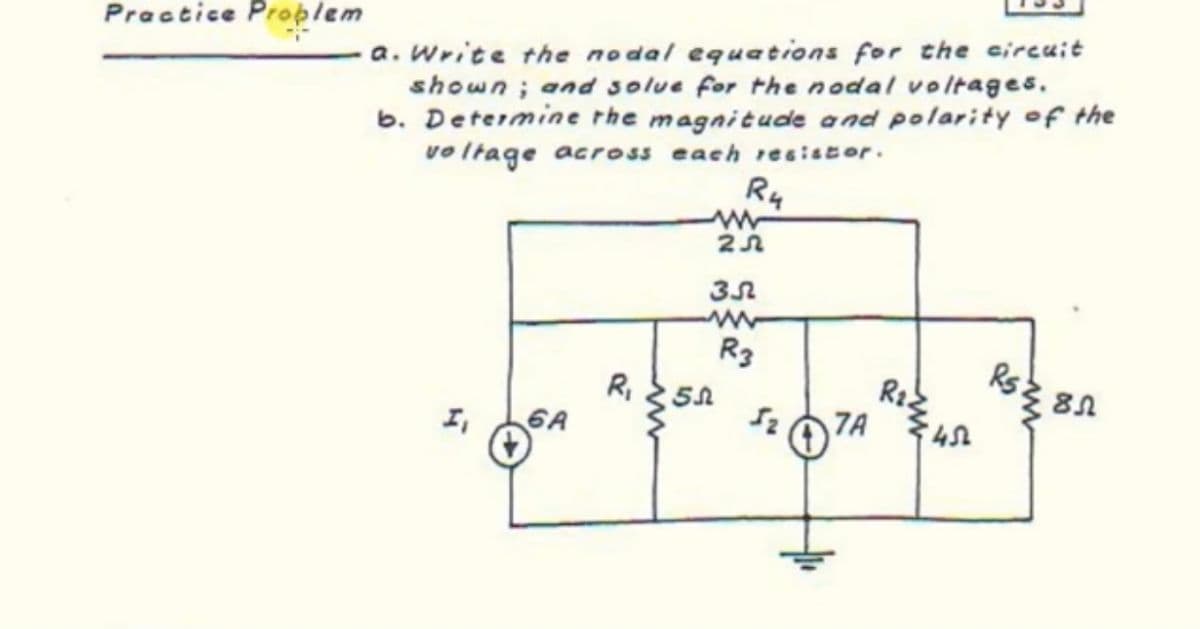 a. Write the nodal equations for the circuit
shown ; and solue for the nodal voltages.
b. Determine rhe magnitude and polarity of the
voltage across each re siscor.
Ru
Practice Proplem
R3
R, 25A
Rs
6A
7A
