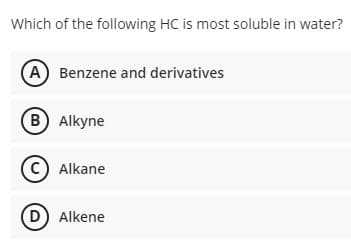 Which of the following HC is most soluble in water?
A Benzene and derivatives
B Alkyne
C) Alkane
D) Alkene
