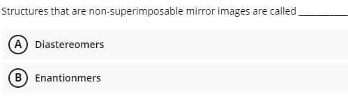 Structures that are non-superimposable mirror images are called
(A) Diastereomers
B Enantionmers
