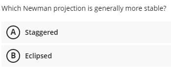 Which Newman projection is generally more stable?
A Staggered
B Eclipsed
