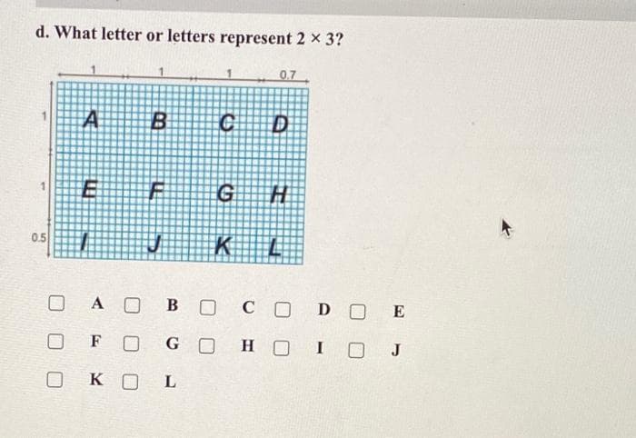 d. What letter or letters represent 2 x 3?
0.7
B
ED
G
0.5
A O
BO
CODO
E
F
G O
H O
I
J
K O
L
