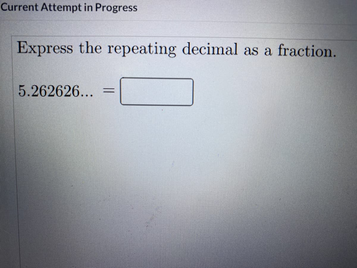 Current Attempt in Progress
Express the repeating decimal as a fraction.
5.262626...
