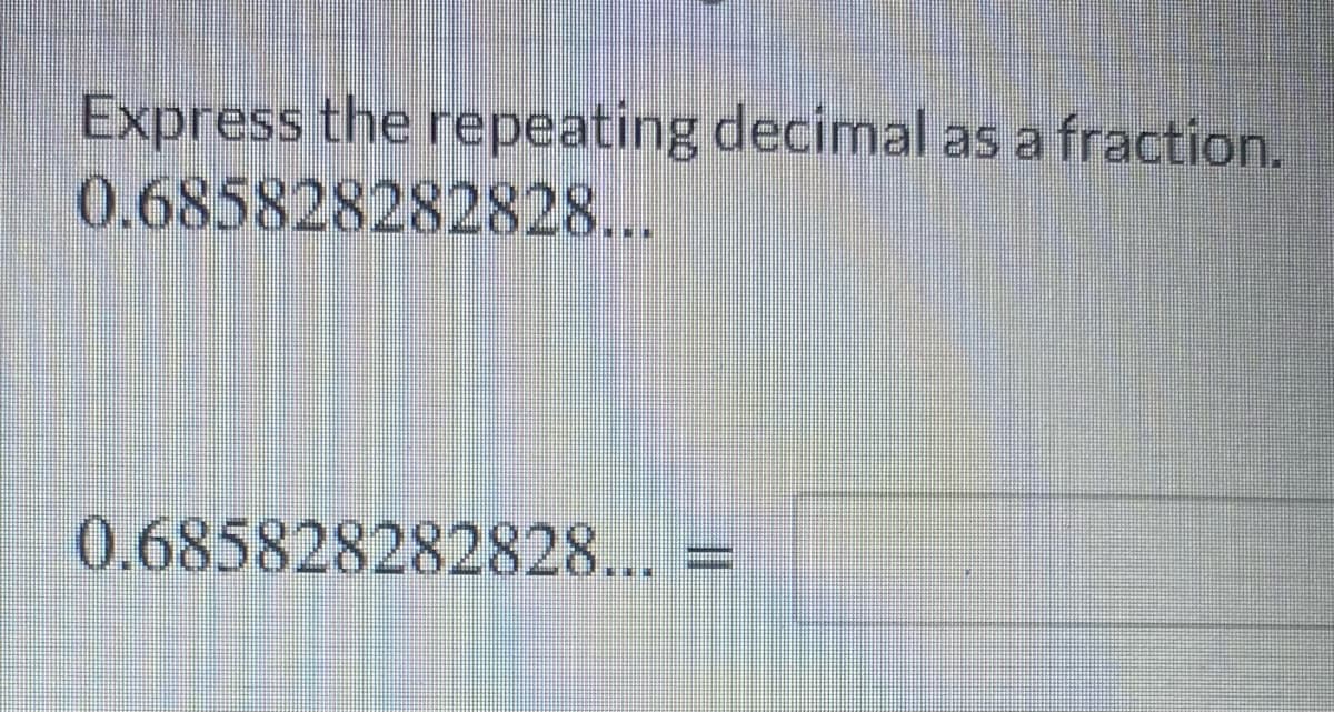 Express the repeating decimal as a fraction.
0.685828282828...
0.685828282828...
