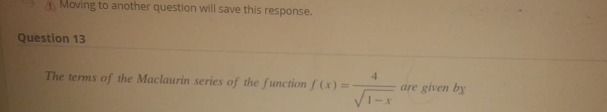 Moving to another question will save this response.
Question 13
4
The terms of the Maclaurin series of the function f(x) =
are given by