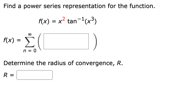Find a power series representation for the function.
f(x) = x2 tan-1(x3)
f(x)
Σ
n = 0
Determine the radius of convergence, R.
R =
=
00