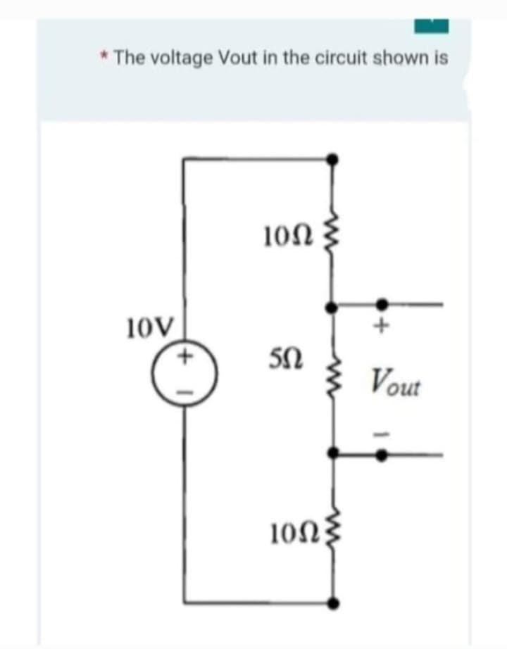 *The voltage Vout in the circuit shown is
10V
10Ω Σ
5Ω
10ΩΣ
Vout