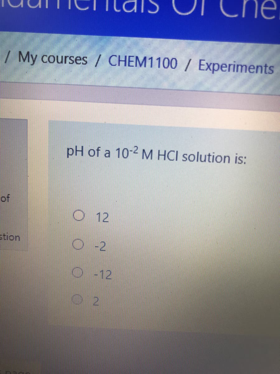 / My courses / CHEM1100 / Experiments
pH of a 10-2 M HCI solution is:
of
12
O 12
stion
0-2
2.

