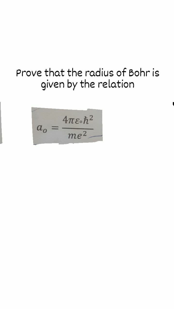 Prove that the radius of Bohr is
given by the relation
4πε. h2
ao
%3D
me2
