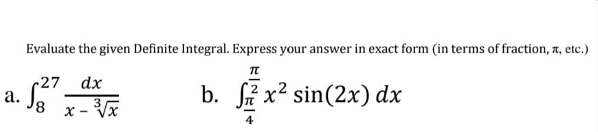 a.
Evaluate the given Definite Integral. Express your answer in exact form (in terms of fraction, , etc.)
TT
27 dx
3
b. S²x² sin(2x) dx
8
x-³√x
4