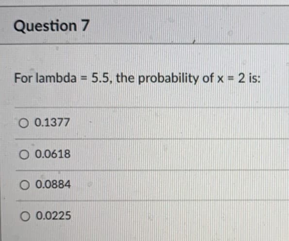 Question 7
For lambda = 5.5, the probability of x = 2 is:
%3D
O 0.1377
O 0.0618
O 0.0884
O 0.0225
