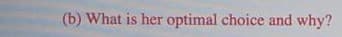 (b) What is her optimal choice and why?
