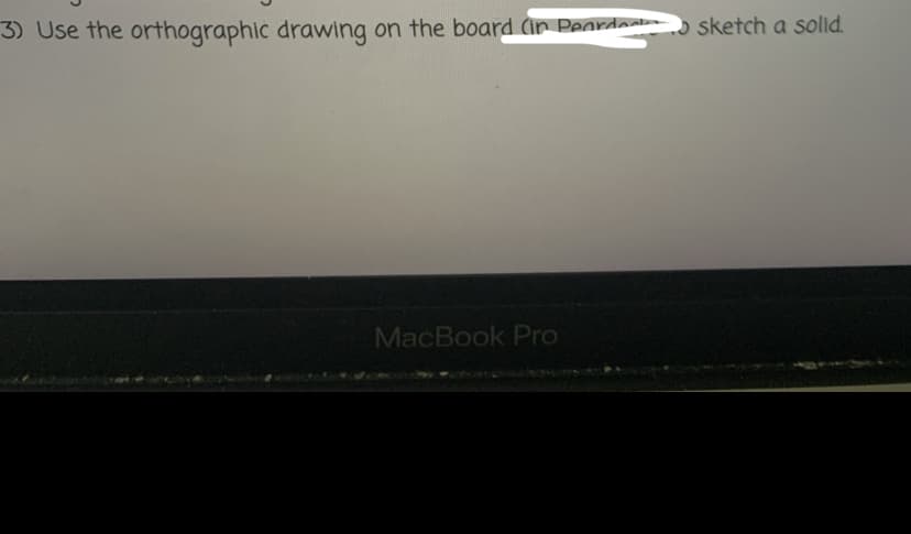 3) Use the orthographic drawing on the board ar Peordea
MacBook Pro
