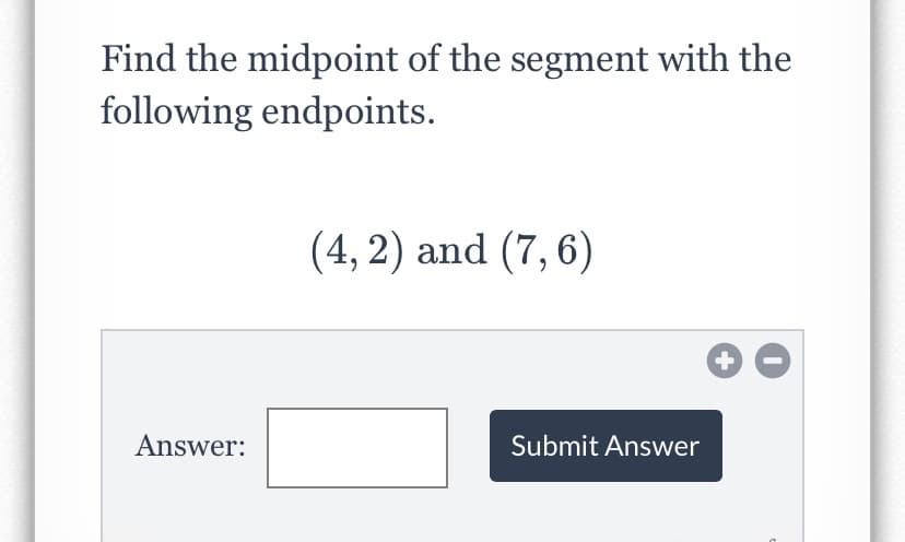 Find the midpoint of the segment with the
following endpoints.
(4, 2) and (7,6)
Answer:
Submit Answer
