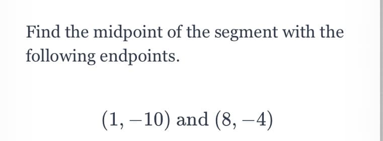 Find the midpoint of the segment with the
following endpoints.
(1, – 10) and (8, -4)
