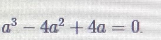 a3 – 4a2 + 4a = 0.
