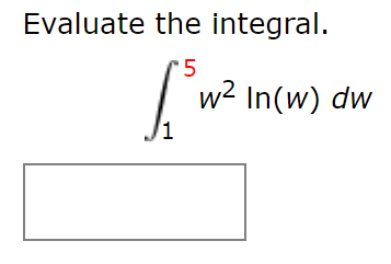 Evaluate the integral.
5
w2 In(w) dw
1

