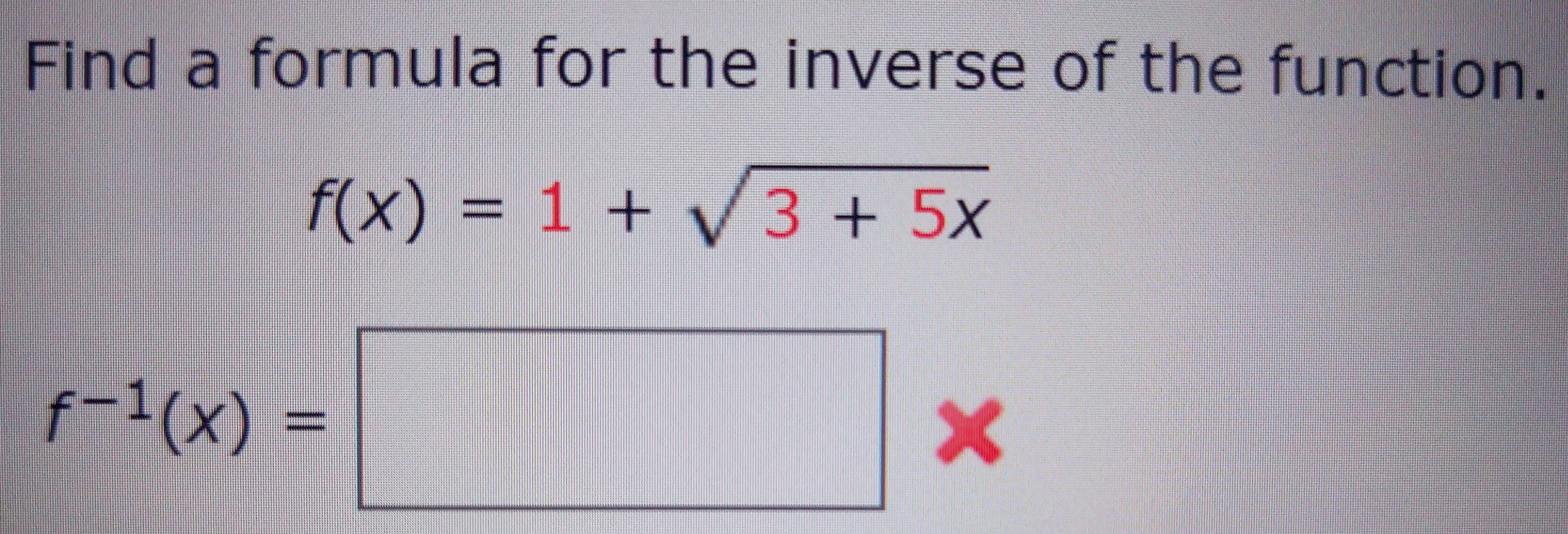 Find a formula for the inverse of the function.
f(x) 1 + V 3+ 5x
f-1(x)
X
