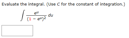Evaluate the integral. (Use C for the constant of integration.)
eu
du
(1 eu)2
