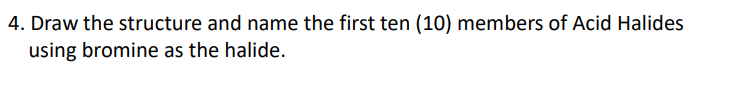 4. Draw the structure and name the first ten (10) members of Acid Halides
using bromine as the halide.
