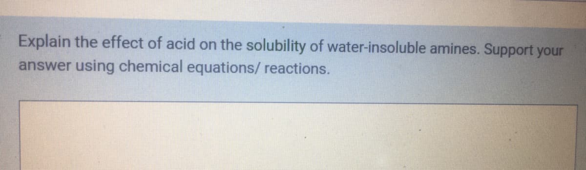 Explain the effect of acid on the solubility of water-insoluble amines. Support your
answer using chemical equations/ reactions.

