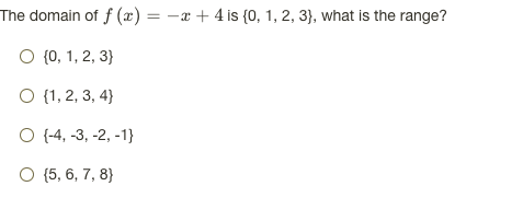 The domain of f (x) = -x + 4 is {0, 1, 2, 3}, what is the range?
O {0, 1, 2, 3}
O {1, 2, 3, 4}
O (-4, -3, -2, -1}
O (5, 6, 7, 8}
