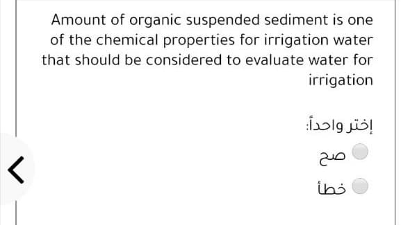 Amount of organic suspended sediment is one
of the chemical properties for irrigation water
that should be considered to evaluate water for
irrigation
إختر واحدا
