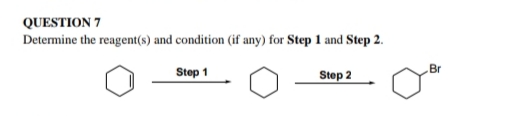QUESTION 7
Determine the reagent(s) and condition (if any) for Step 1 and Step 2.
Stop 1
Step 2
Br
