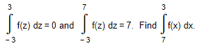 3
f(z) dz = 0 and
-3
7
3
S f(z)
f(z) dz=7. Find f(x) dx.
³ ff(x)
-3
7