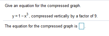 Give an equation for the compressed graph.
y=1-x°, compressed vertically by a factor of 9.
The equation for the compressed graph is
