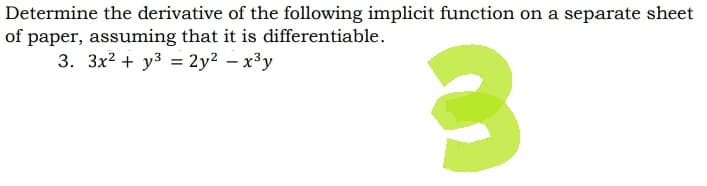 Determine the derivative of the following implicit function on a separate sheet
of paper, assuming that it is differentiable.
3. 3x² + y² = 2y² - x³y
3