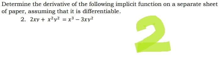 Determine the derivative of the following implicit function on a separate sheet
of paper, assuming that it is differentiable.
2. 2xy + x²y² = x³ - 3xy²
2