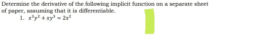 Determine the derivative of the following implicit function on a separate sheet
of paper, assuming that it is differentiable.
1. x³y2 + xy³ = 2x²