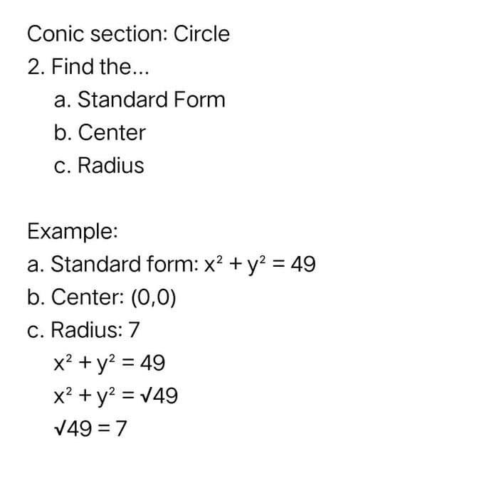 Conic section: Circle
2. Find the...
a. Standard Form
b. Center
c. Radius
Example:
a. Standard form: x? + y? = 49
b. Center: (0,0)
c. Radius: 7
x? + y? = 49
x? + y? = v49
V49 = 7
