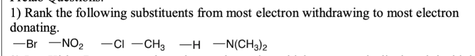 1) Rank the following substituents from most electron withdrawing to most electron
donating.
-Br -NO2
-CI -CH3 -H -N(CH3)2
-
