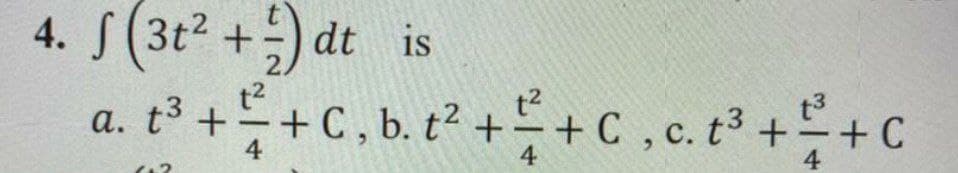 4. S(3t2 +) dt is
2.
a. t++c.b.t ++C,c.t ++C
-
4
4
4

