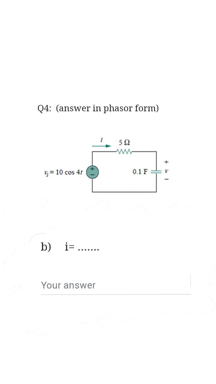 Q4: (answer in phasor form)
V = 10 cos 4t
b) i=
Your answer
i
5Ω
0.1 F
+1