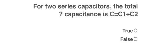 For two series capacitors, the total
? capacitance is C=C1+C2
True O
False O