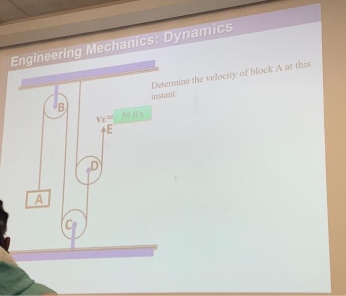 Engineering Mechanics: Dynamics
Determine the velocity of block A at this
instant.
VE 50 f/s
A
CO
