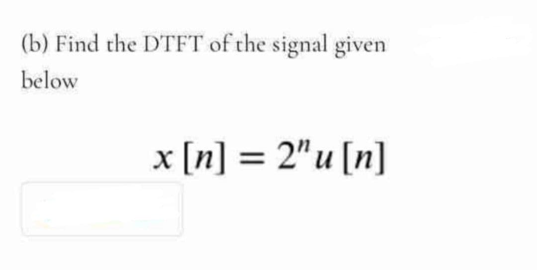 (b) Find the DTFT of the signal given
below
x [n] = 2" u [n]
