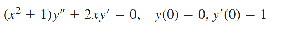 (x² + 1)y" + 2xy' = 0, y(0) = 0, y'(0) = 1
