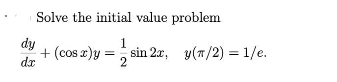 Solve the initial value problem
+ (cos x)y
dx
dy
1
sin 2x, y(T/2) = 1/e.
%3D
