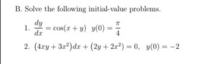 B. Solve the following initial-value problems.
dy
1.
cos(r+ y) y(0)
dx
2. (4ry + 322)dx + (2y+2x2) = 0, y(0) = -2
%3D
