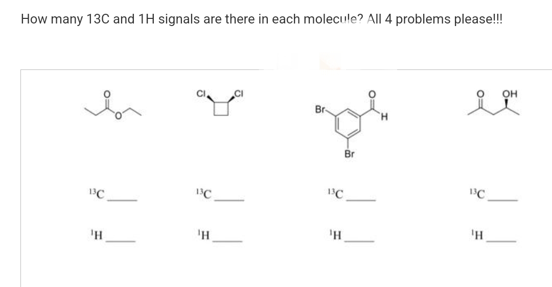 How many 13C and 1H signals are there in each molecule? All 4 problems please!!!
13C
'H
13℃
'H
CI
Br-
Br
13C
¹H
H
OH
iiH
13C
'H