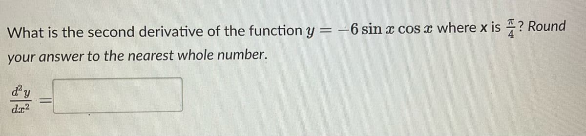 What is the second derivative of the function y = -6 sin x cos x where x is? Round
your answer to the nearest whole number.
d'y
dx2