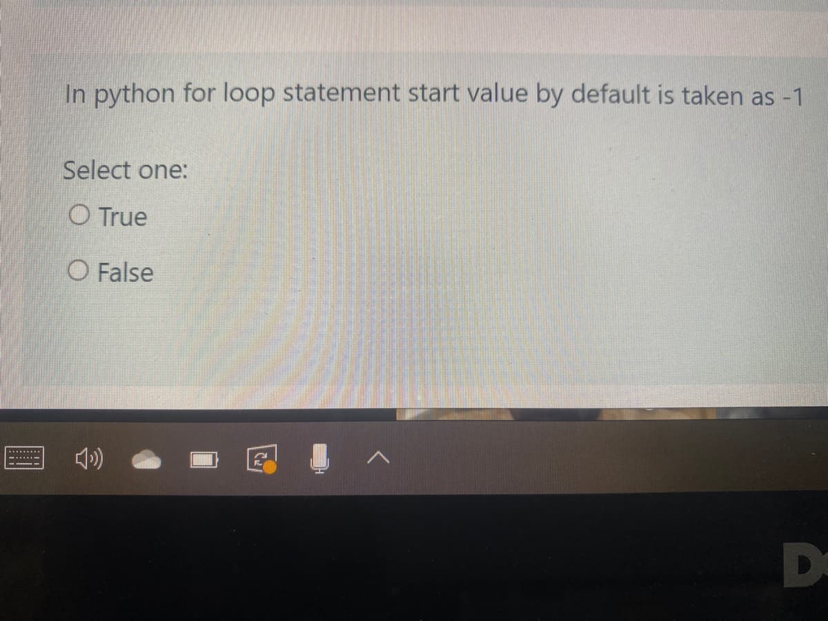 In python for loop statement start value by default is taken as -1
Select one:
O True
O False
