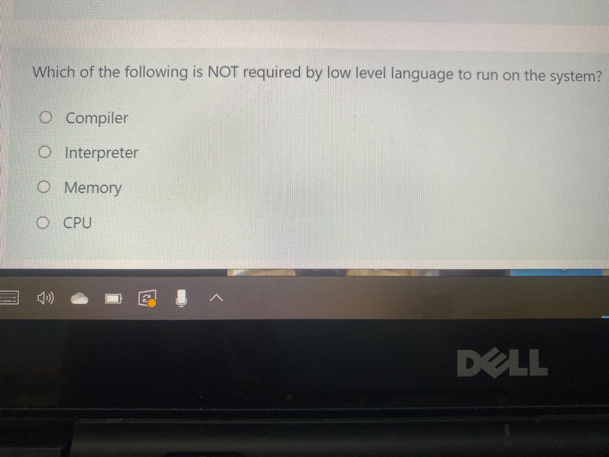 Which of the following is NOT required by low level language to run on the system?
O Compiler
O Interpreter
O Memory
O CPU
DELL
